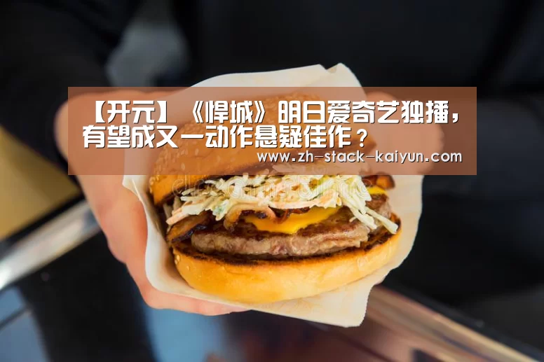 【开元】《悍城》明日爱奇艺独播,有望成又一动作悬疑佳作?(图2) 开云登录
