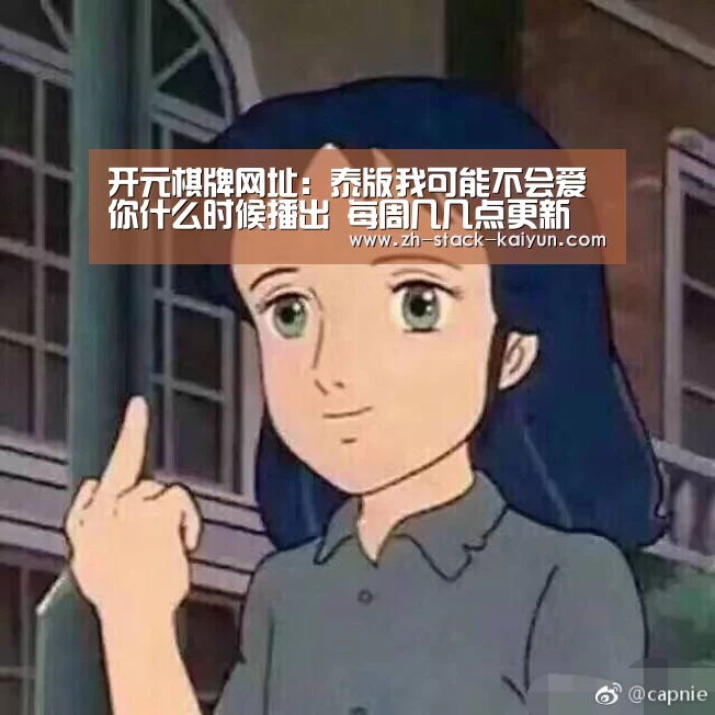 开元棋牌网址:泰版我可能不会爱你什么时候播出 每周几几点更新(图1) 开云登录