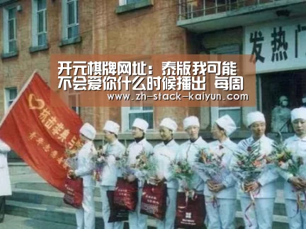 开元棋牌网址:泰版我可能不会爱你什么时候播出 每周几几点更新(图2) 开元棋牌官网