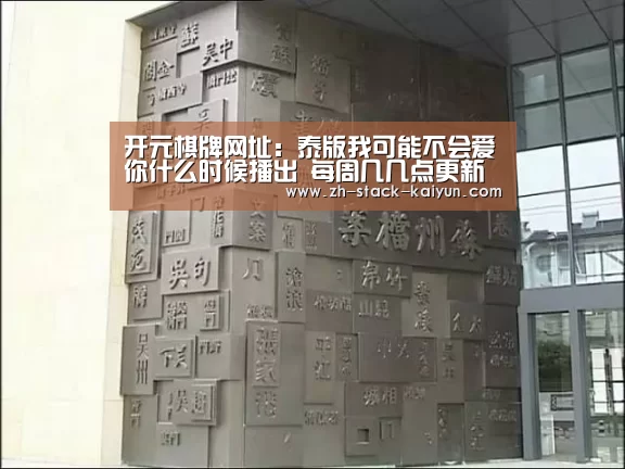 开元棋牌网址:泰版我可能不会爱你什么时候播出 每周几几点更新(图4) 开元