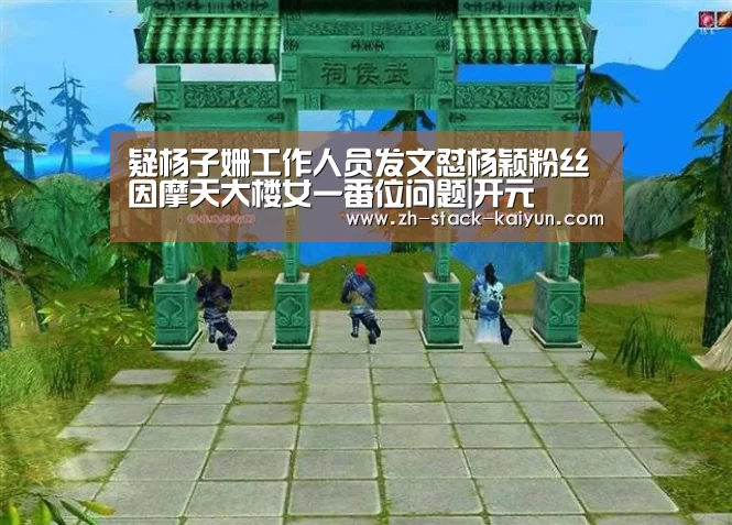 疑杨子姗工作人员发文怼杨颖粉丝 因摩天大楼女一番位问题|开元(图3) 开云登录