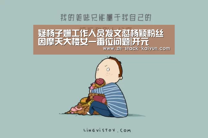 疑杨子姗工作人员发文怼杨颖粉丝 因摩天大楼女一番位问题|开元(图2) 开元